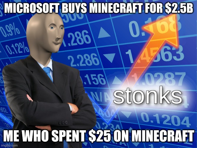 stonks | MICROSOFT BUYS MINECRAFT FOR $2.5B; ME WHO SPENT $25 ON MINECRAFT | image tagged in stonks | made w/ Imgflip meme maker
