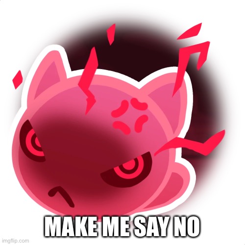 Feral slime | MAKE ME SAY NO | image tagged in feral slime | made w/ Imgflip meme maker