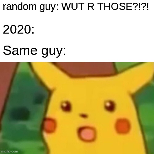 Surprised Pikachu Meme | random guy: WUT R THOSE?!?! 2020:; Same guy: | image tagged in memes,surprised pikachu | made w/ Imgflip meme maker