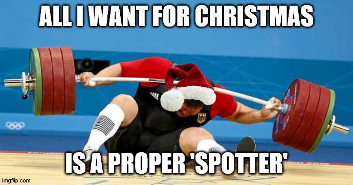 Christmas Power lifting | ALL I WANT FOR CHRISTMAS; IS A PROPER 'SPOTTER' | image tagged in weight lifting,christmas | made w/ Imgflip meme maker
