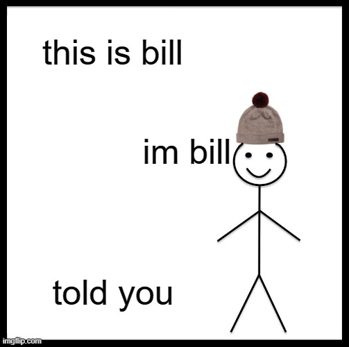 Be Like Bill | this is bill; im bill; told you | image tagged in memes,be like bill | made w/ Imgflip meme maker
