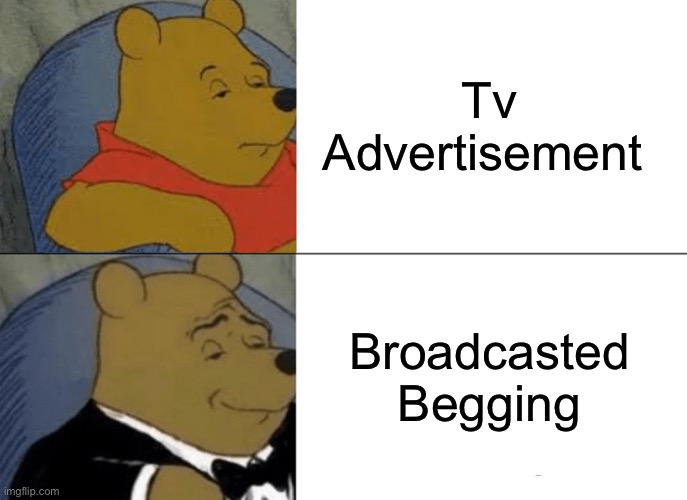 TV Ads | Tv Advertisement; Broadcasted Begging | image tagged in memes,tuxedo winnie the pooh | made w/ Imgflip meme maker