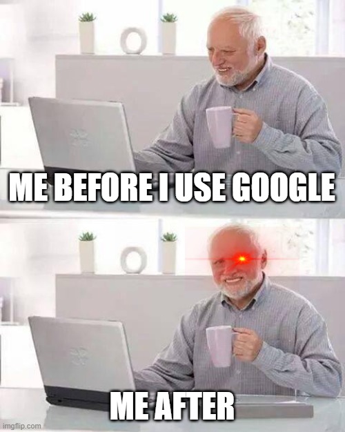 Hide the Pain Harold | ME BEFORE I USE GOOGLE; ME AFTER | image tagged in memes,hide the pain harold | made w/ Imgflip meme maker