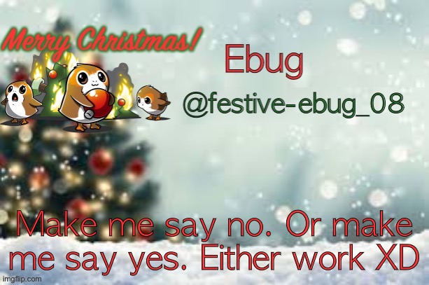 Festive ebug announcement | Make me say no. Or make me say yes. Either work XD | image tagged in ebug christmas announcement | made w/ Imgflip meme maker