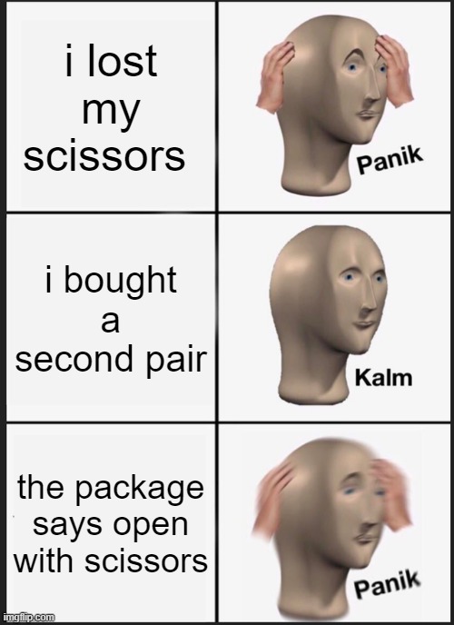 Panik Kalm Panik Meme | i lost my scissors i bought a second pair the package says open with scissors | image tagged in memes,panik kalm panik | made w/ Imgflip meme maker