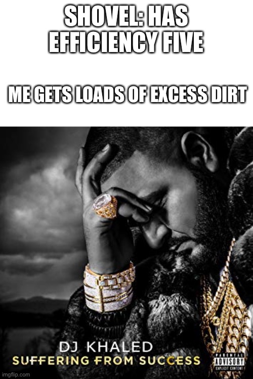 Mc logic | SHOVEL: HAS EFFICIENCY FIVE; ME GETS LOADS OF EXCESS DIRT | image tagged in dj khaled suffering from success meme | made w/ Imgflip meme maker