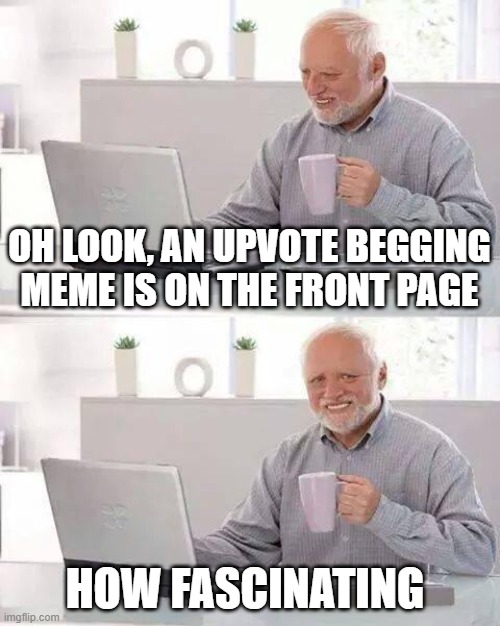 Certified Bruh Moment | OH LOOK, AN UPVOTE BEGGING MEME IS ON THE FRONT PAGE; HOW FASCINATING | image tagged in memes,hide the pain harold | made w/ Imgflip meme maker