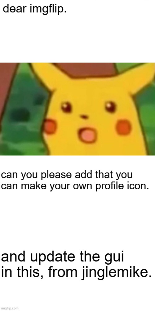 please do this. | dear imgflip. can you please add that you can make your own profile icon. and update the gui in this, from jinglemike. | image tagged in memes,surprised pikachu | made w/ Imgflip meme maker