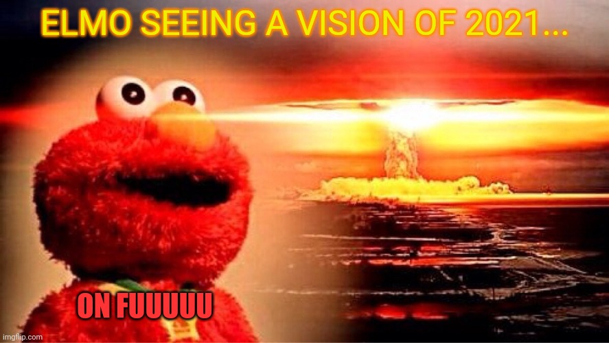 elmo nuclear explosion | ELMO SEEING A VISION OF 2021... ON FUUUUU | image tagged in elmo nuclear explosion | made w/ Imgflip meme maker