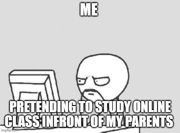 Computer Guy Meme | ME; PRETENDING TO STUDY ONLINE CLASS INFRONT OF MY PARENTS | image tagged in memes,computer guy | made w/ Imgflip meme maker