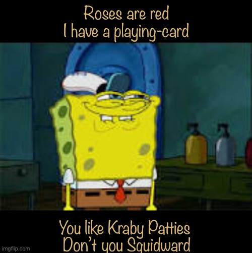 Don’t you Squidward | Roses are red
I have a playing-card; You like Kraby Patties 
Don’t you Squidward | image tagged in u like krabby patties dont u squidward,roses are red | made w/ Imgflip meme maker
