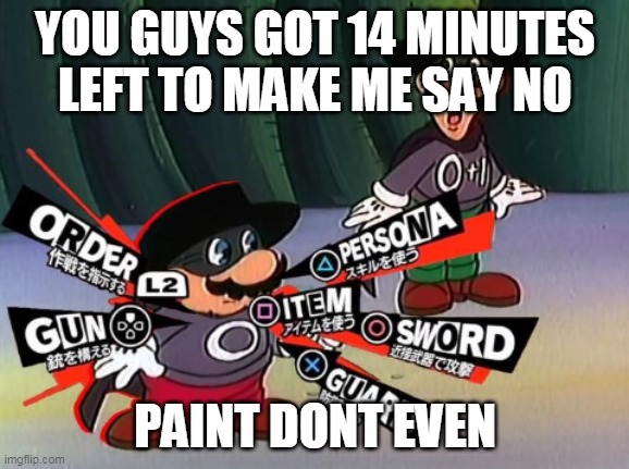 Pasta power | YOU GUYS GOT 14 MINUTES LEFT TO MAKE ME SAY NO; PAINT DONT EVEN | image tagged in pasta power | made w/ Imgflip meme maker