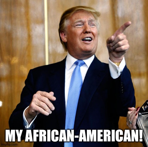 Donal Trump Birthday | MY AFRICAN-AMERICAN! | image tagged in donal trump birthday | made w/ Imgflip meme maker