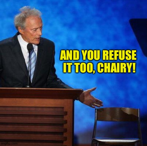 Clint Eastwood Chair. | AND YOU REFUSE 
IT TOO, CHAIRY! | image tagged in clint eastwood chair | made w/ Imgflip meme maker