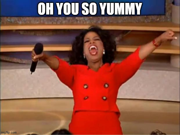 Oprah You Get A | OH YOU SO YUMMY | image tagged in memes,oprah you get a | made w/ Imgflip meme maker