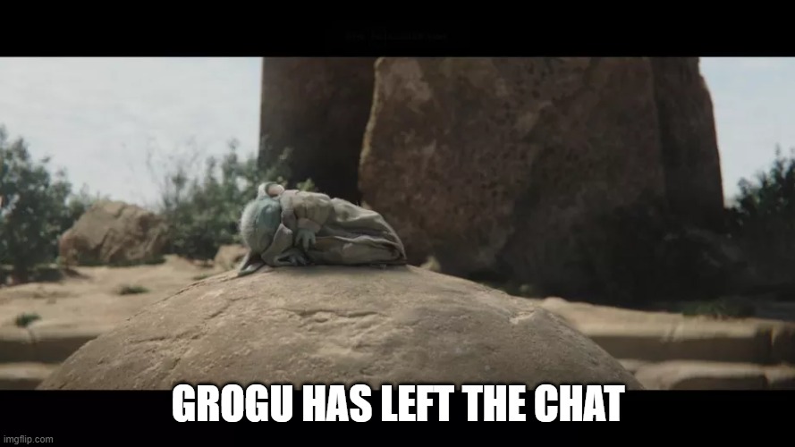 grogu exits chat | GROGU HAS LEFT THE CHAT | image tagged in baby yoda,the mandalorian,jedi | made w/ Imgflip meme maker