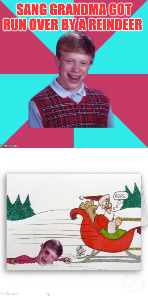 As for me and grandma, we believe ;) | SANG GRANDMA GOT RUN OVER BY A REINDEER | image tagged in bad luck brian music,grandma got run over by a reindeer,christmas,44colt,bad luck brian,merry christmas | made w/ Imgflip meme maker