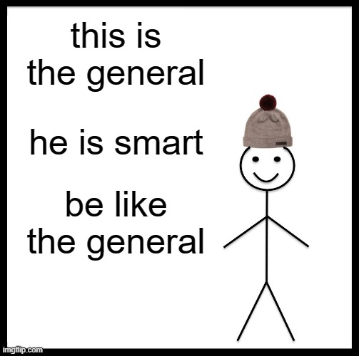 Be Like Bill Meme | this is the general; he is smart; be like the general | image tagged in memes,be like bill | made w/ Imgflip meme maker