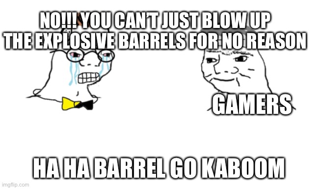 No!!!! You can’t just.. | NO!!! YOU CAN’T JUST BLOW UP THE EXPLOSIVE BARRELS FOR NO REASON; GAMERS; HA HA BARREL GO KABOOM | image tagged in no you can t just | made w/ Imgflip meme maker