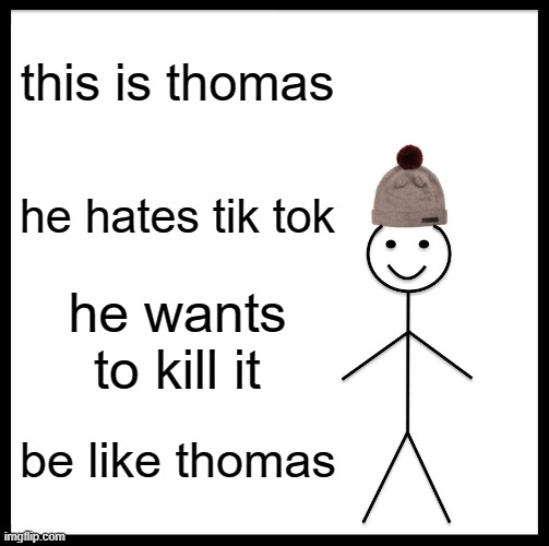Be Like Bill | this is thomas; he hates tik tok; he wants to kill it; be like thomas | image tagged in memes,be like bill | made w/ Imgflip meme maker