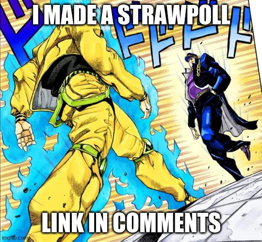 I made a strawpoll | I MADE A STRAWPOLL; LINK IN COMMENTS | image tagged in jojo's walk | made w/ Imgflip meme maker