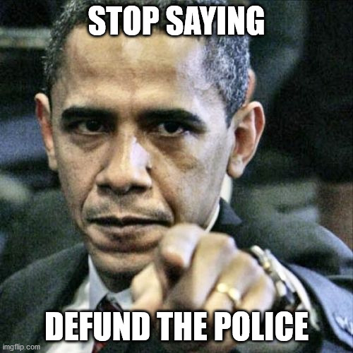 Pissed Off Obama | STOP SAYING; DEFUND THE POLICE | image tagged in memes,pissed off obama | made w/ Imgflip meme maker