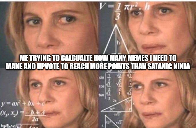 Math lady/Confused lady | ME TRYING TO CALCUALTE HOW MANY MEMES I NEED TO MAKE AND UPVOTE TO REACH MORE POINTS THAN SATANIC NINJA | image tagged in math lady/confused lady | made w/ Imgflip meme maker