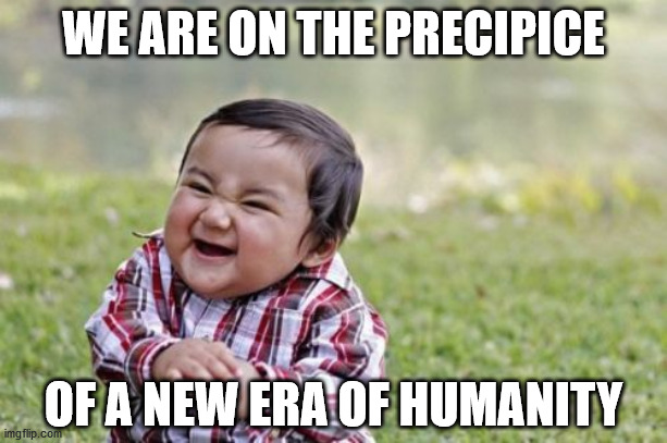 Evil Toddler | WE ARE ON THE PRECIPICE; OF A NEW ERA OF HUMANITY | image tagged in memes,evil toddler | made w/ Imgflip meme maker
