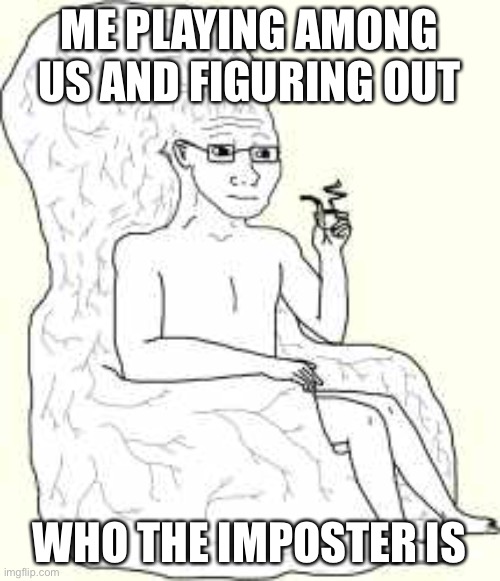 Big Brain Wojak | ME PLAYING AMONG US AND FIGURING OUT; WHO THE IMPOSTER IS | image tagged in big brain wojak | made w/ Imgflip meme maker