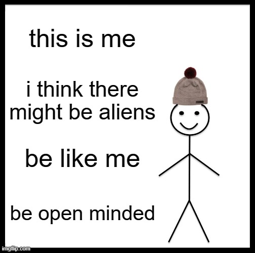 Be Like Bill | this is me; i think there might be aliens; be like me; be open minded | image tagged in memes,be like bill | made w/ Imgflip meme maker