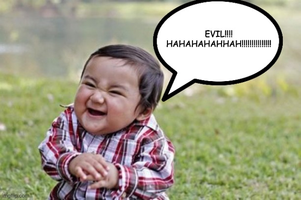 Evil Toddler Meme | EVIL!!!! HAHAHAHAHHAH!!!!!!!!!!!!!!! | image tagged in memes,evil toddler | made w/ Imgflip meme maker