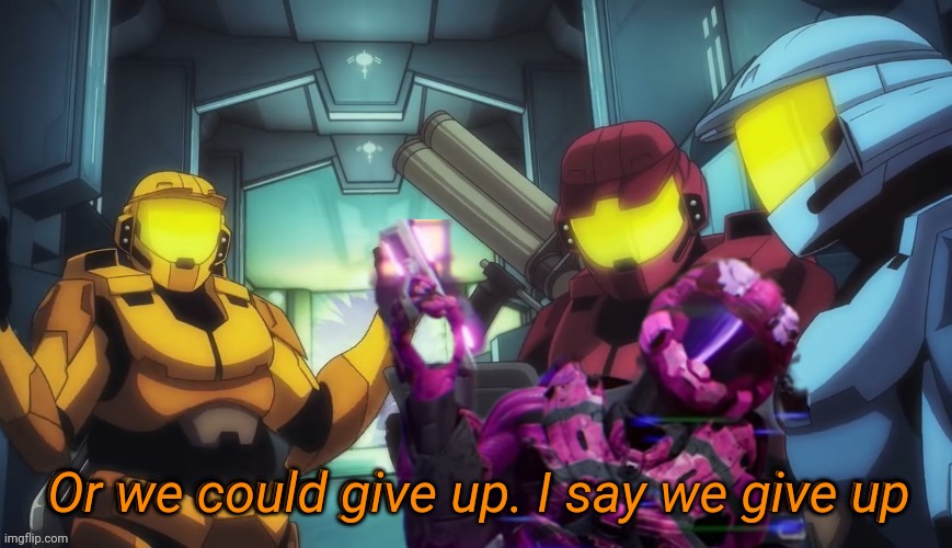 Or we could give up i say we give up | Or we could give up. I say we give up | image tagged in or we could give up i say we give up | made w/ Imgflip meme maker