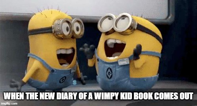 Excited Minions | WHEN THE NEW DIARY OF A WIMPY KID BOOK COMES OUT | image tagged in memes,excited minions | made w/ Imgflip meme maker