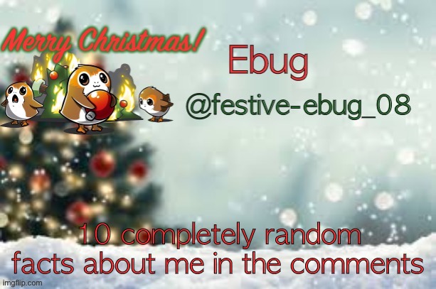 I’m bored REEEEEEEE | 10 completely random facts about me in the comments | image tagged in ebug christmas announcement | made w/ Imgflip meme maker