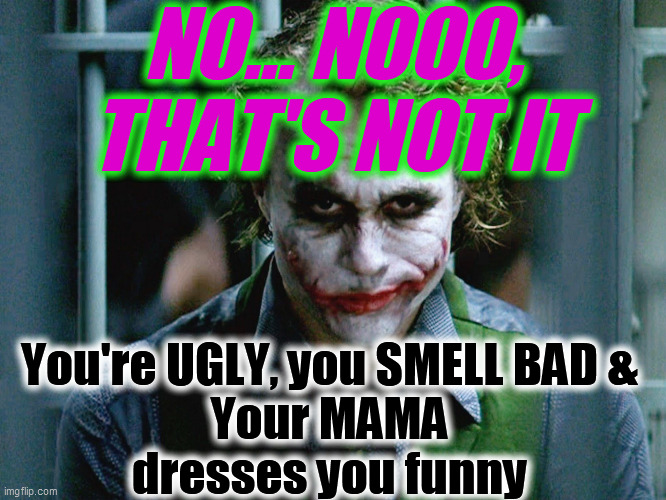 Sly Joker Face | NO... NOOO,
THAT'S NOT IT You're UGLY, you SMELL BAD &
Your MAMA
dresses you funny | image tagged in sly joker face | made w/ Imgflip meme maker