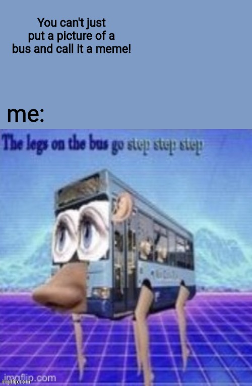 step step step step | You can't just put a picture of a bus and call it a meme! me: | image tagged in the legs on the bus go step step step | made w/ Imgflip meme maker