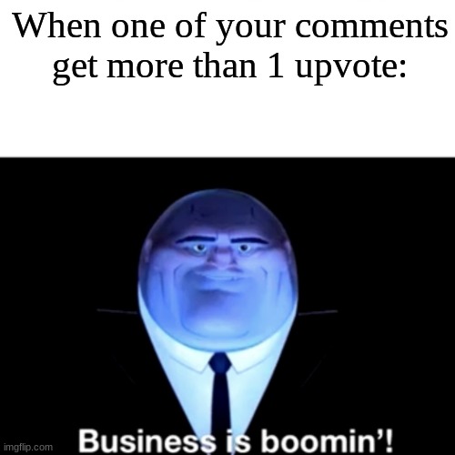 Kingpin Business is boomin' | When one of your comments get more than 1 upvote: | image tagged in kingpin business is boomin' | made w/ Imgflip meme maker