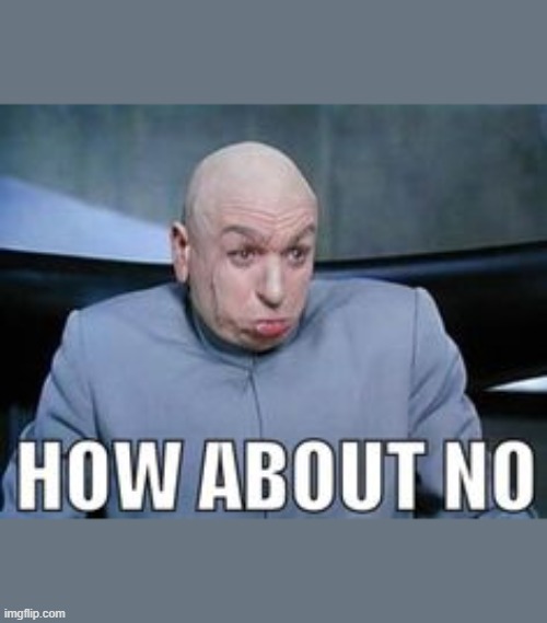 Dr Evil how about no. | image tagged in dr evil how about no | made w/ Imgflip meme maker