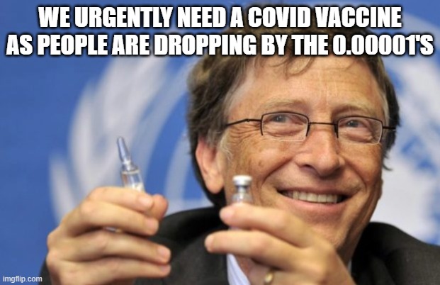 Bill Gates loves Vaccines | WE URGENTLY NEED A COVID VACCINE AS PEOPLE ARE DROPPING BY THE 0.00001'S | image tagged in bill gates loves vaccines | made w/ Imgflip meme maker