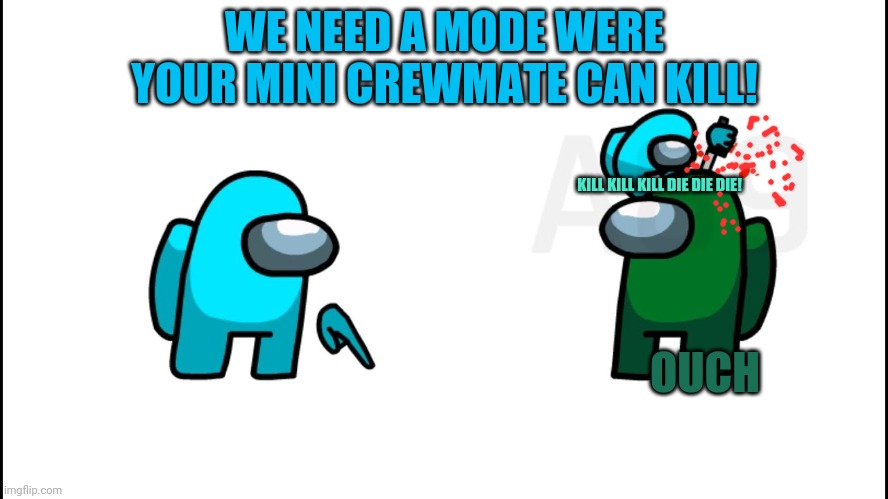 Mini crewmates want to help! | WE NEED A MODE WERE YOUR MINI CREWMATE CAN KILL! KILL KILL KILL DIE DIE DIE! OUCH | image tagged in mini crewmate,among us,video games,suspicious | made w/ Imgflip meme maker
