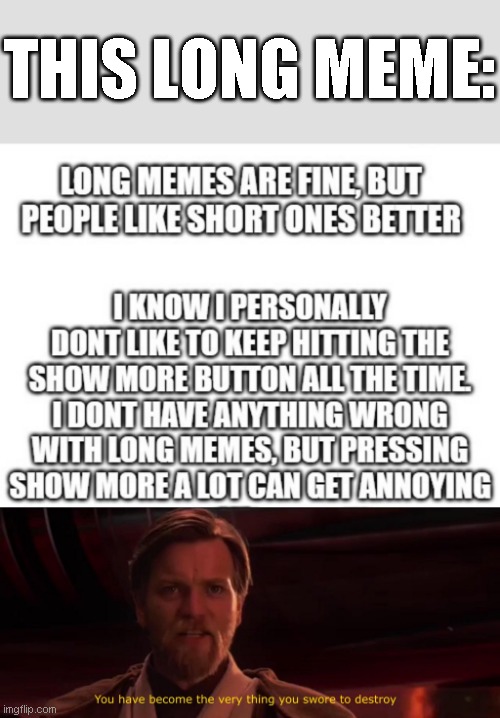 THIS LONG MEME: | image tagged in you have become the very thing you swore to destroy | made w/ Imgflip meme maker
