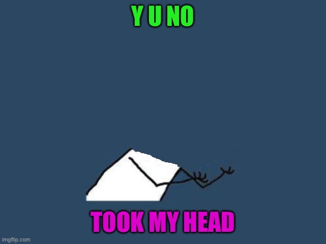 y u no headless | Y U NO; TOOK MY HEAD | image tagged in y u no headless | made w/ Imgflip meme maker