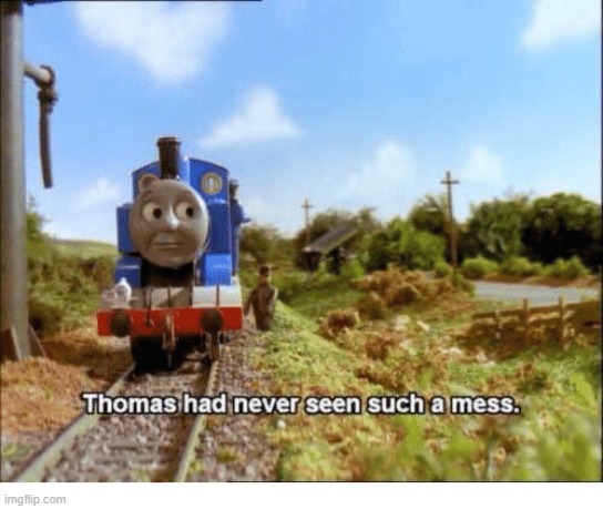Thomas had never seen such a mess | image tagged in thomas had never seen such a mess | made w/ Imgflip meme maker