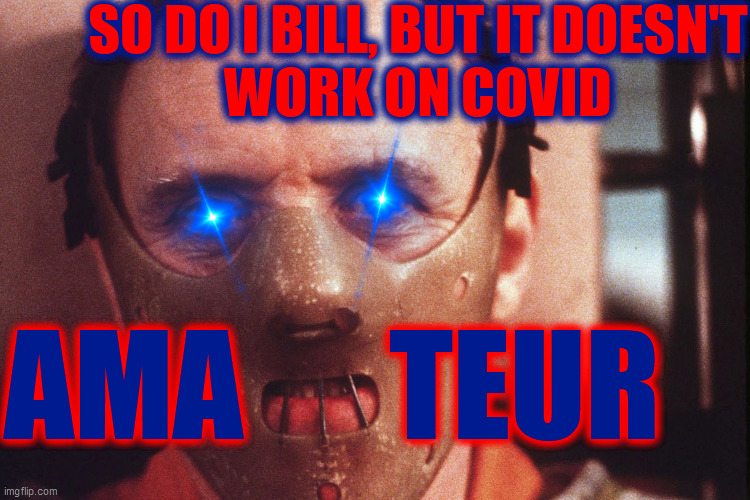 Hannibal Lecter in mask | SO DO I BILL, BUT IT DOESN'T
WORK ON COVID AMA      TEUR | image tagged in hannibal lecter in mask | made w/ Imgflip meme maker