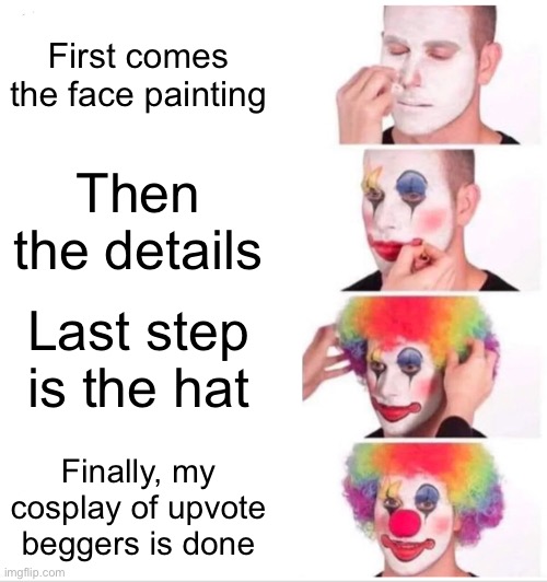 Clown Applying Makeup Meme | First comes the face painting; Then the details; Last step is the hat; Finally, my cosplay of upvote beggers is done | image tagged in memes,clown applying makeup | made w/ Imgflip meme maker
