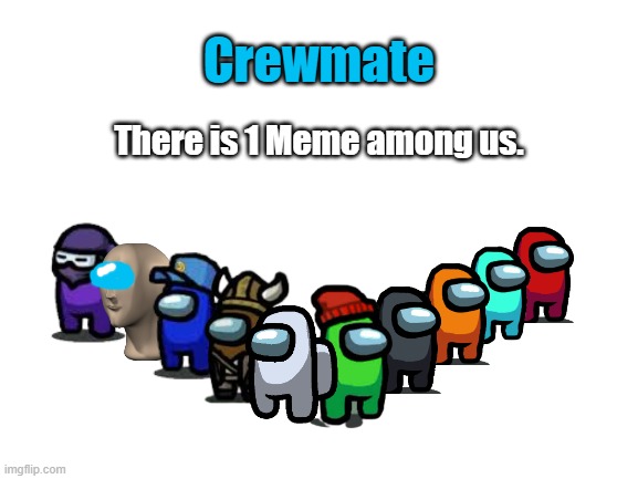 There is 1 Meme among us. |  Crewmate; There is 1 Meme among us. | image tagged in blank white template,among us,there is 1 imposter among us,memes | made w/ Imgflip meme maker