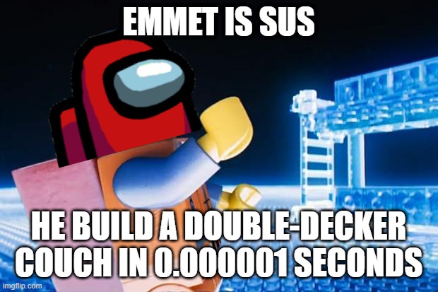 Emmet is sus. | EMMET IS SUS; HE BUILD A DOUBLE-DECKER COUCH IN 0.000001 SECONDS | image tagged in lego movie,red sus,among us,lego | made w/ Imgflip meme maker