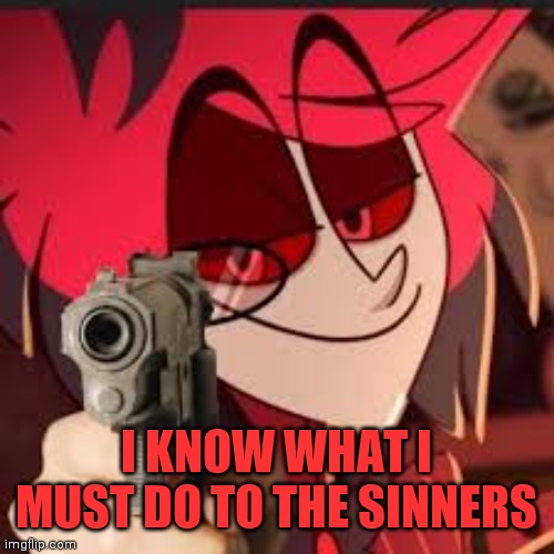 Alastor with a gun | I KNOW WHAT I MUST DO TO THE SINNERS | image tagged in alastor with a gun | made w/ Imgflip meme maker