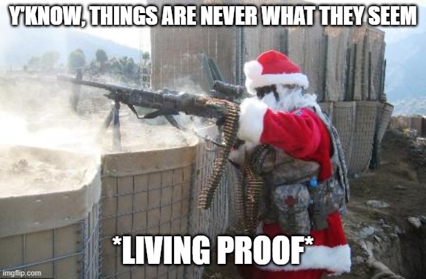 Christmas memes#1 | Y'KNOW, THINGS ARE NEVER WHAT THEY SEEM; *LIVING PROOF* | image tagged in memes,hohoho | made w/ Imgflip meme maker