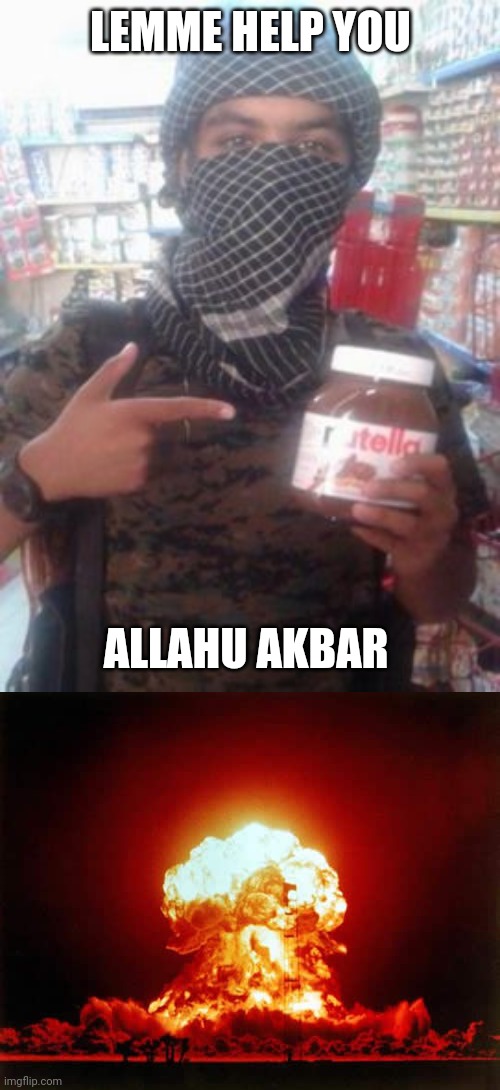 LEMME HELP YOU ALLAHU AKBAR | image tagged in isis nutella jihadist twitter,memes,nuclear explosion | made w/ Imgflip meme maker